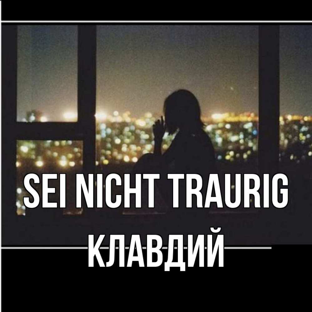 Открытка на каждый день с именем, Клавдий Sei nicht traurig смотрит на ночной город Прикольная открытка с пожеланием онлайн скачать бесплатно 