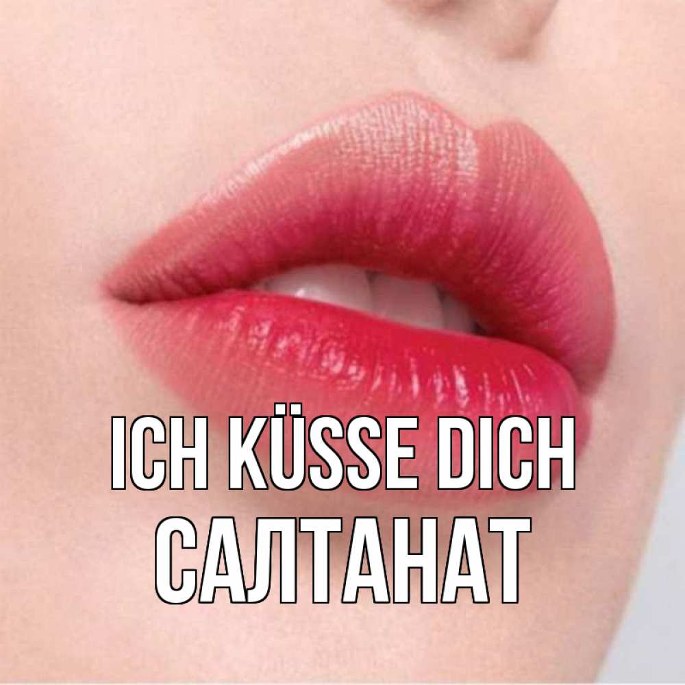 Открытка на каждый день с именем, Салтанат Ich küsse dich губы зубки и нежная кожа Прикольная открытка с пожеланием онлайн скачать бесплатно 