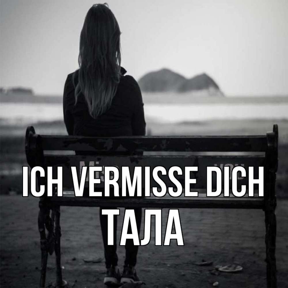Открытка на каждый день с именем, Тала Ich vermisse dich девушка одна Прикольная открытка с пожеланием онлайн скачать бесплатно 