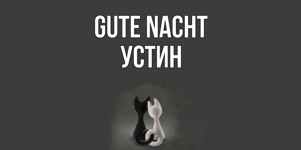 Открытка на каждый день с именем, Устин Gute Nacht коты Прикольная открытка с пожеланием онлайн скачать бесплатно 