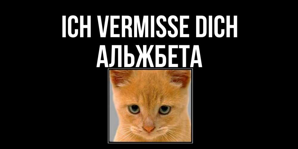 Открытка на каждый день с именем, Альжбета Ich vermisse dich открытки рыжий котенок скучает по тебе Прикольная открытка с пожеланием онлайн скачать бесплатно 