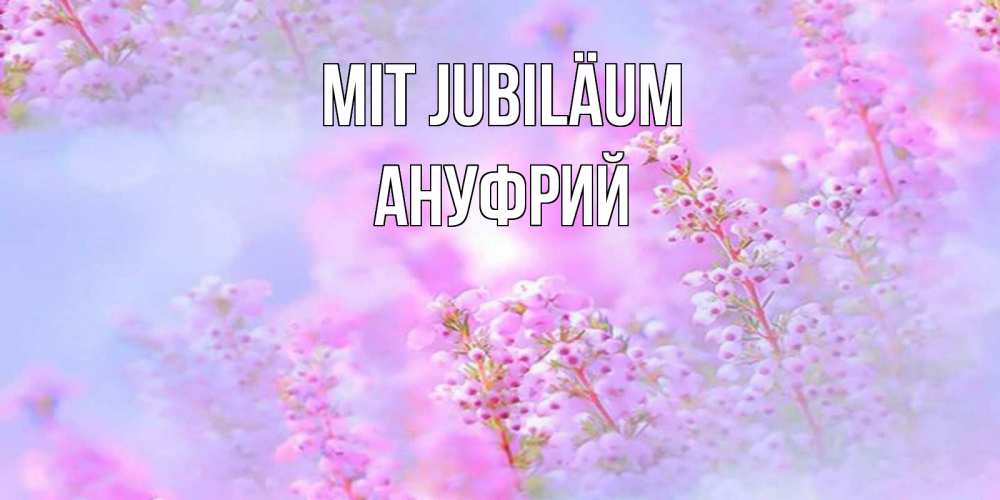 Открытка на каждый день с именем, Ануфрий Mit Jubiläum красивая открытка с мелкими цветами Прикольная открытка с пожеланием онлайн скачать бесплатно 