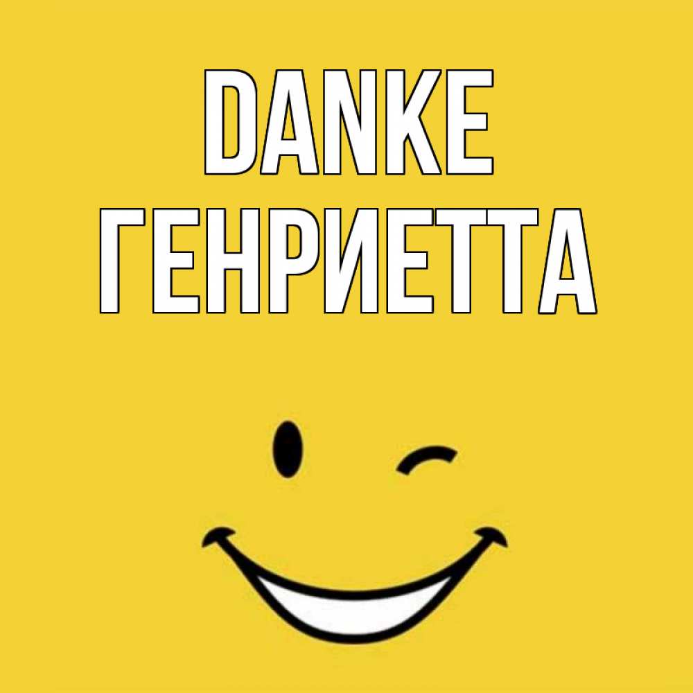 Открытка на каждый день с именем, Генриетта Danke благодарю и улыбаюсь Прикольная открытка с пожеланием онлайн скачать бесплатно 