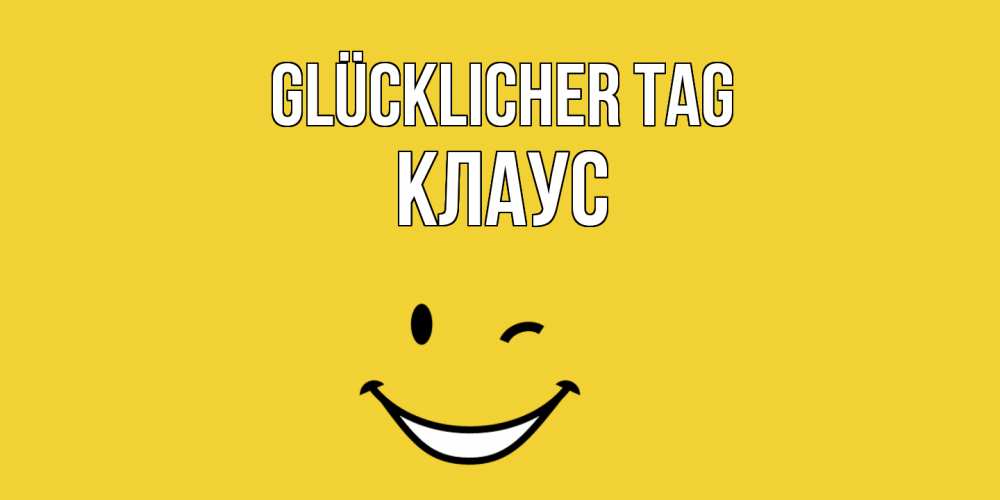Открытка на каждый день с именем, Клаус Glücklicher Tag позитивного дня Прикольная открытка с пожеланием онлайн скачать бесплатно 