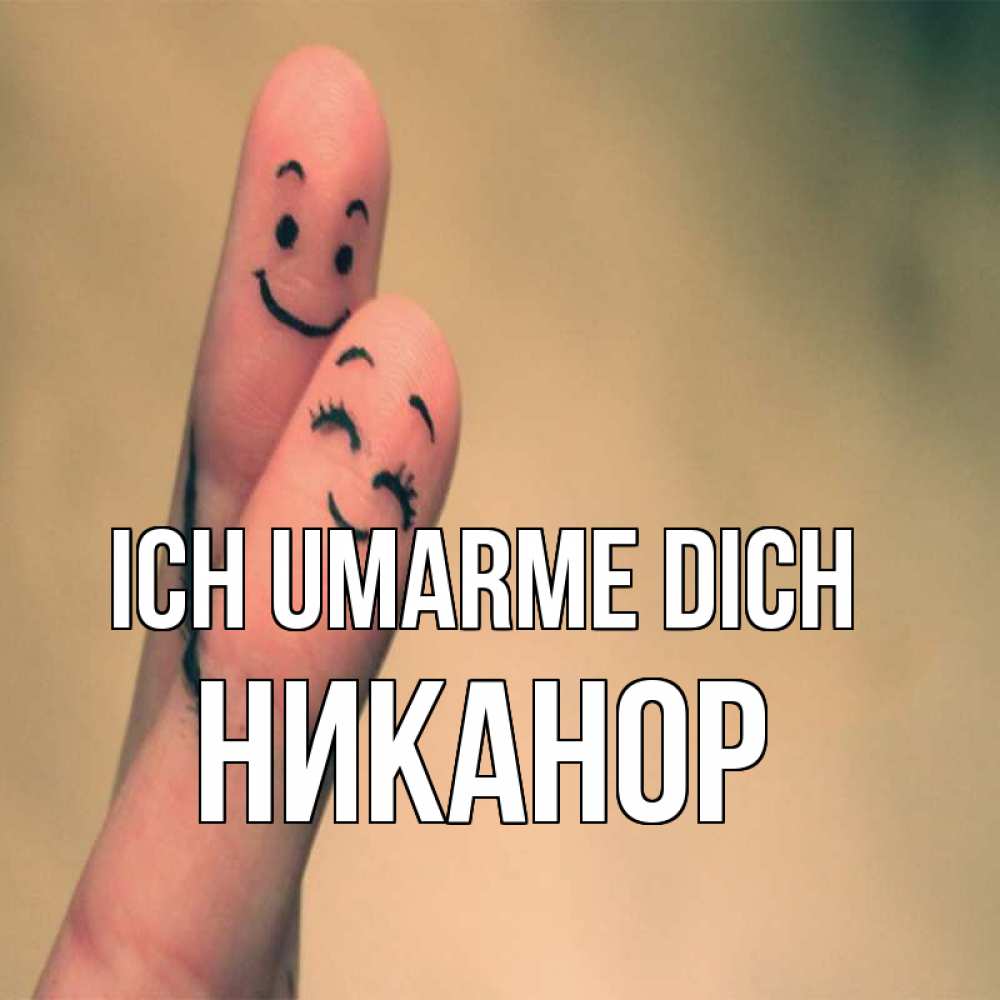 Открытка на каждый день с именем, Никанор Ich umarme dich рисунок на пальцах Прикольная открытка с пожеланием онлайн скачать бесплатно 