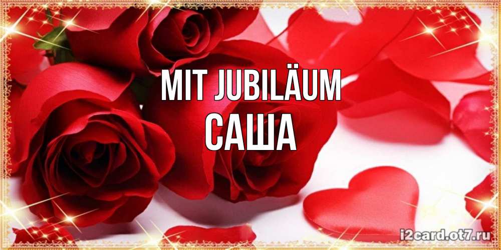 Открытка на каждый день с именем, Саша Mit Jubiläum красные розы и красные сердечки Прикольная открытка с пожеланием онлайн скачать бесплатно 