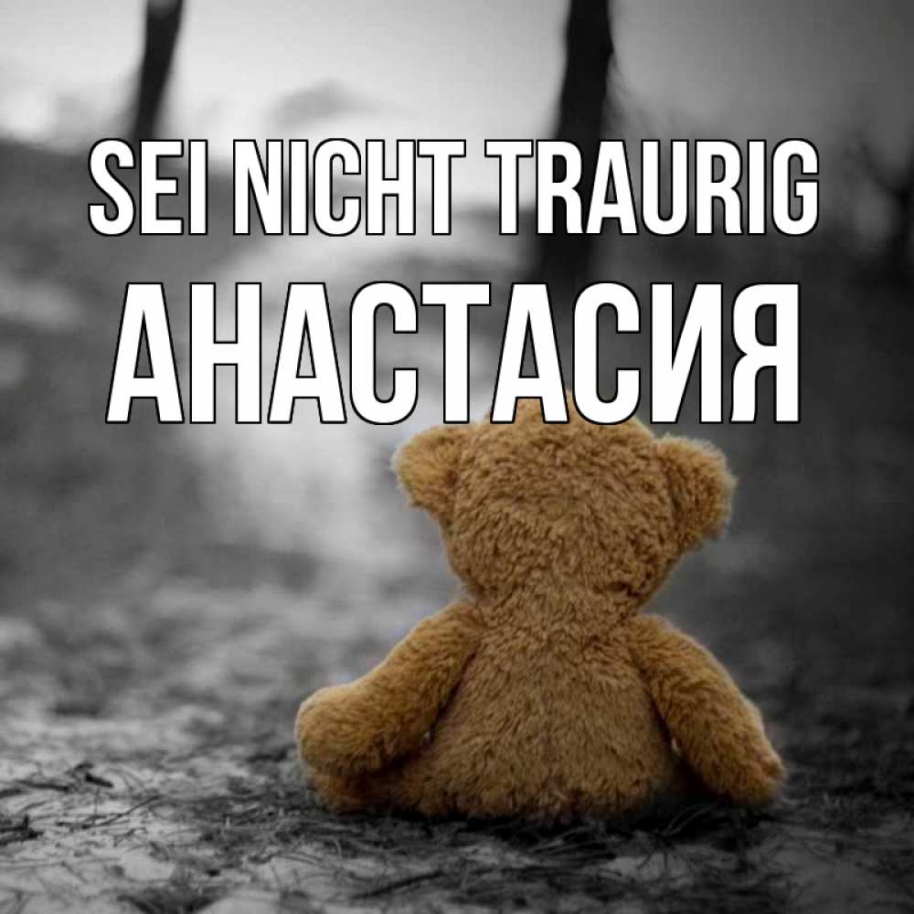 Открытка на каждый день с именем, Анастасия Sei nicht traurig медведь со спин Прикольная открытка с пожеланием онлайн скачать бесплатно 