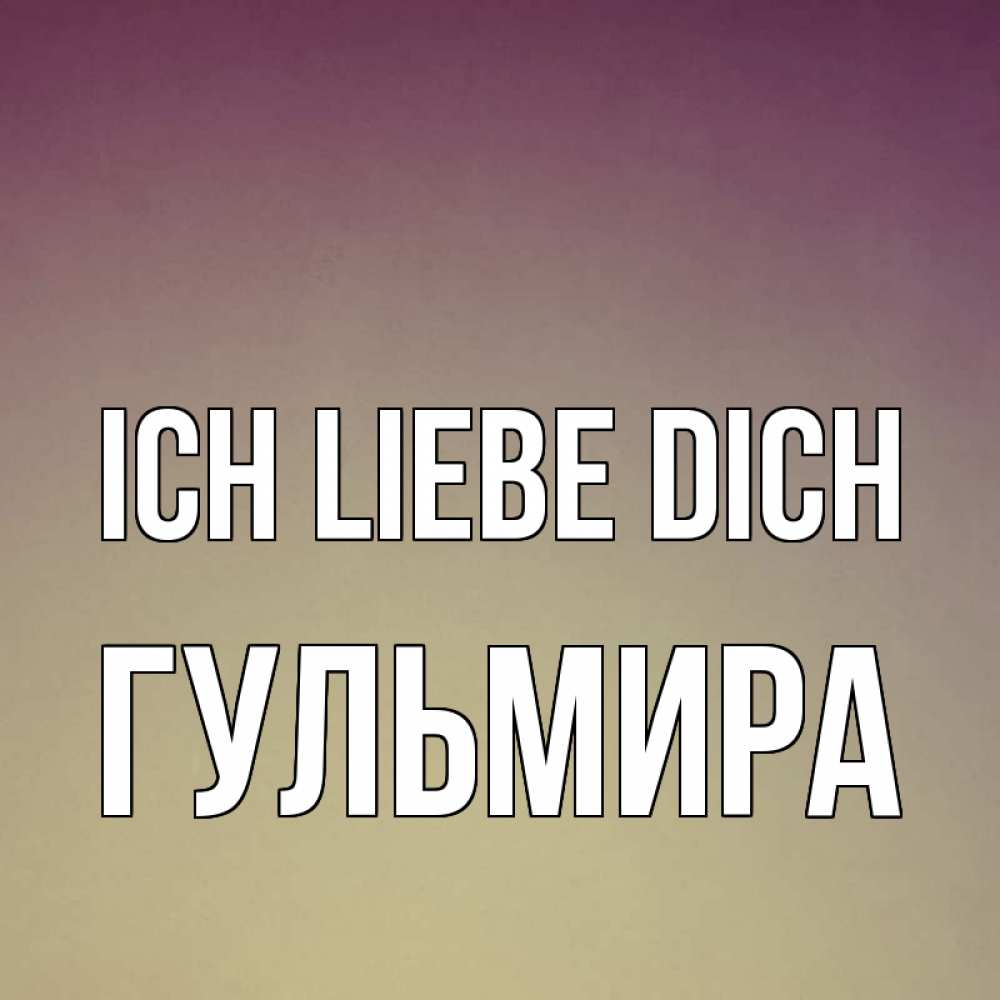 Открытка на каждый день с именем, Гульмира Ich liebe dich для любимой Прикольная открытка с пожеланием онлайн скачать бесплатно 
