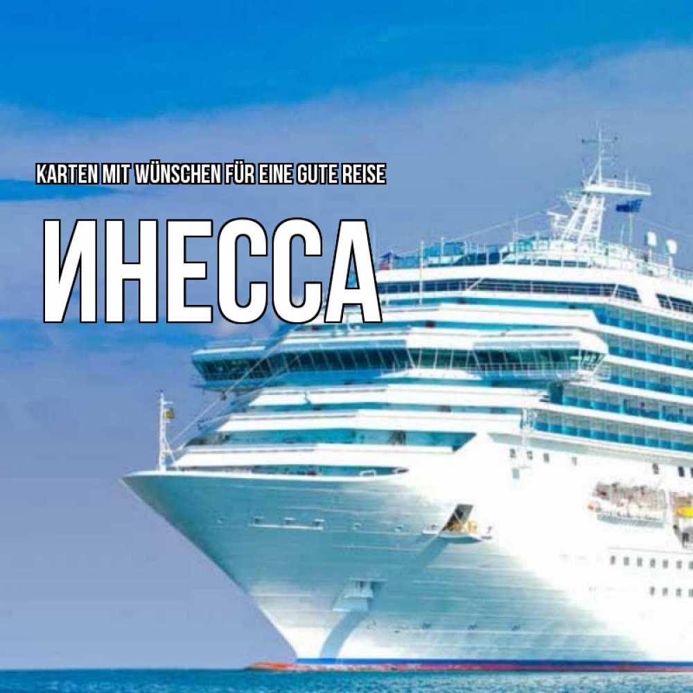 Открытка на каждый день с именем, Инесса Karten mit Wünschen für eine gute Reise огромный лайнер Прикольная открытка с пожеланием онлайн скачать бесплатно 