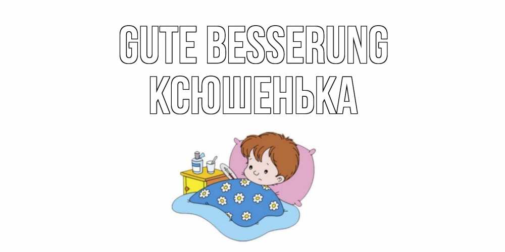 Открытка на каждый день с именем, Ксюшенька Gute Besserung не болейте дети Прикольная открытка с пожеланием онлайн скачать бесплатно 