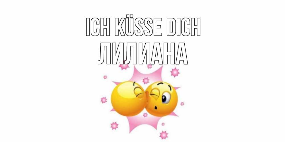 Открытка на каждый день с именем, Лилиана Ich küsse dich поцелуй Прикольная открытка с пожеланием онлайн скачать бесплатно 
