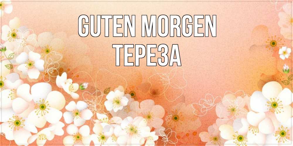 Открытка на каждый день с именем, Тереза Guten Morgen доброе утро с цветами Прикольная открытка с пожеланием онлайн скачать бесплатно 