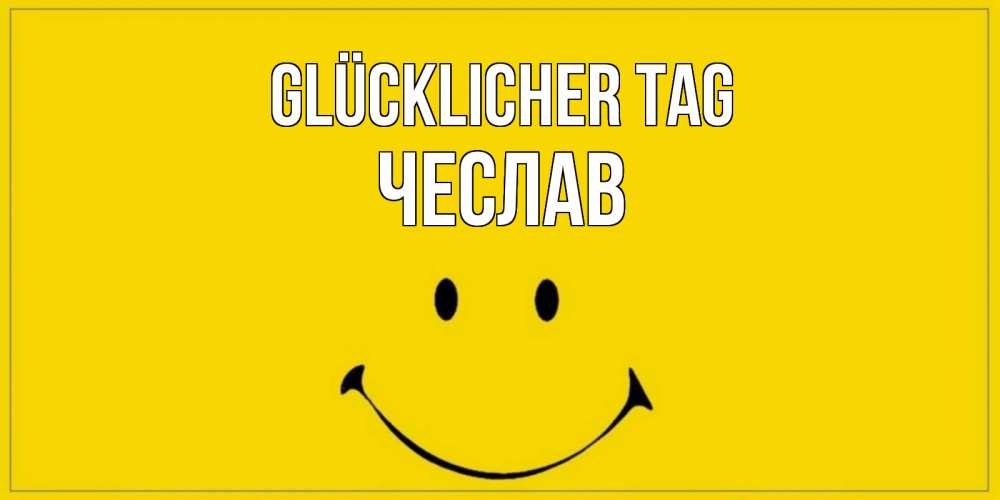 Открытка на каждый день с именем, Чеслав Glücklicher Tag улыбка Прикольная открытка с пожеланием онлайн скачать бесплатно 