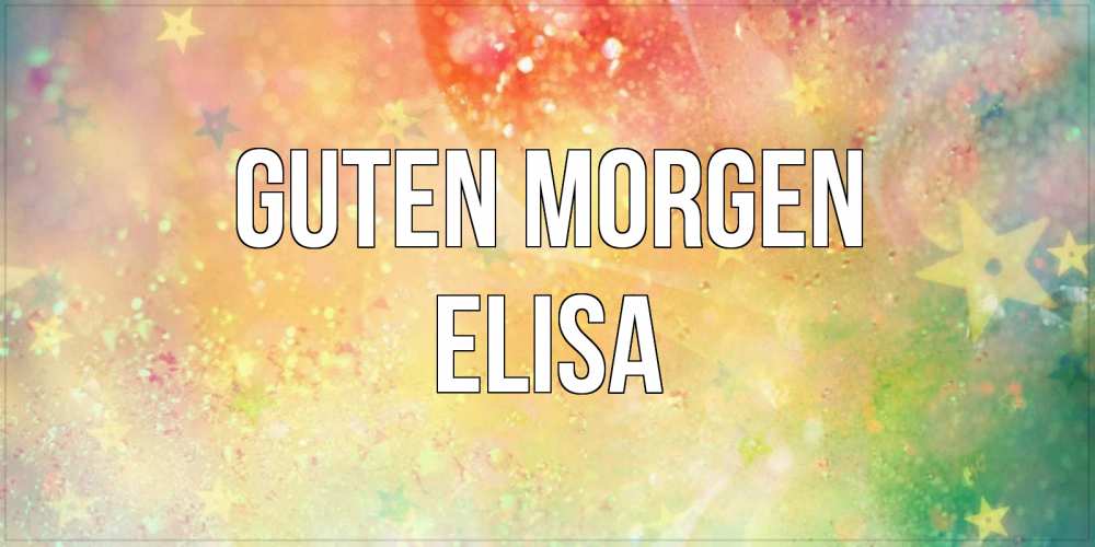 Открытка на каждый день с именем, Elisa Guten Morgen красивая открытка с пожеланиями добрейшего утра Прикольная открытка с пожеланием онлайн скачать бесплатно 