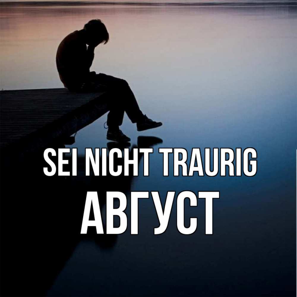 Открытка на каждый день с именем, Август Sei nicht traurig печаль Прикольная открытка с пожеланием онлайн скачать бесплатно 