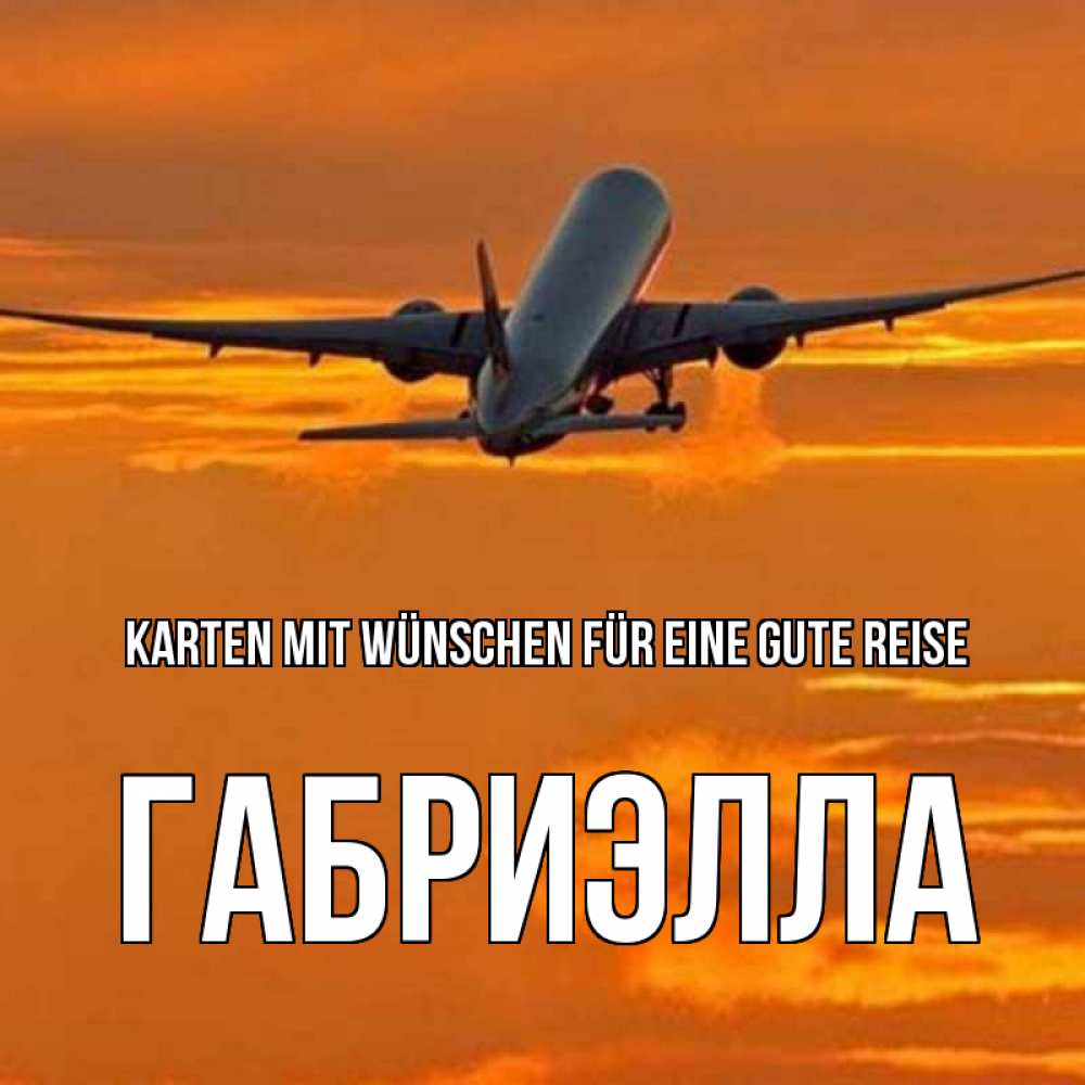 Открытка на каждый день с именем, Габриэлла Karten mit Wünschen für eine gute Reise оранжевое небо Прикольная открытка с пожеланием онлайн скачать бесплатно 