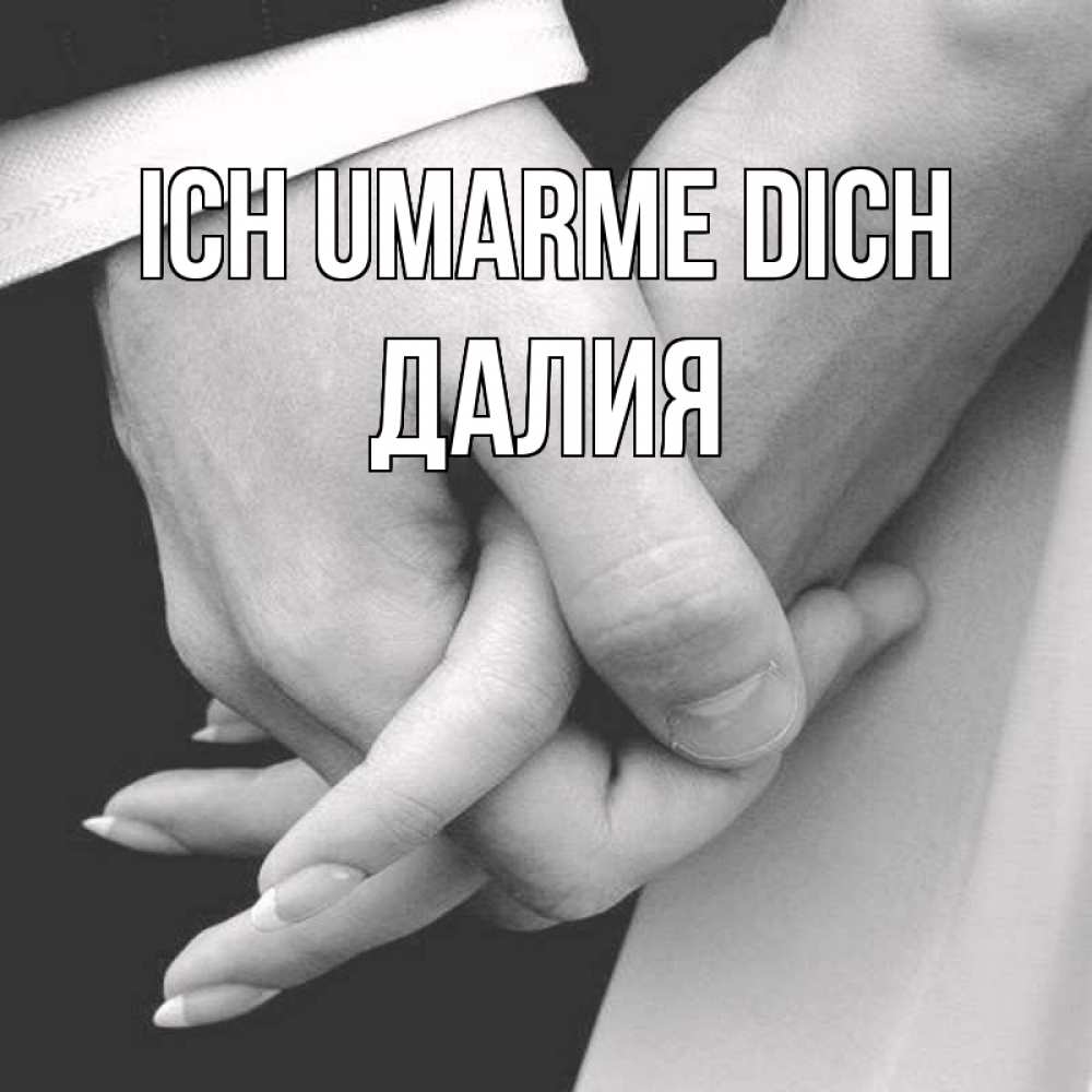 Открытка на каждый день с именем, Далия Ich umarme dich Черное и белое фото Прикольная открытка с пожеланием онлайн скачать бесплатно 