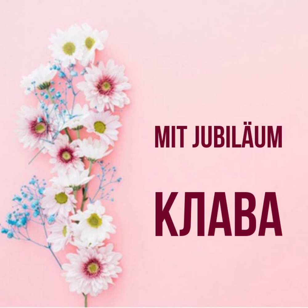 Открытка на каждый день с именем, Клава Mit Jubiläum Родная моя с днем рождения тебя картинка с цветами белыми и голубыми Прикольная открытка с пожеланием онлайн скачать бесплатно 