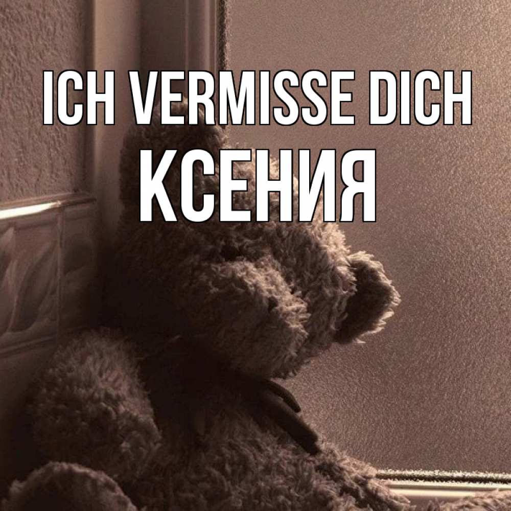 Открытка на каждый день с именем, Ксения Ich vermisse dich скучаем тут Прикольная открытка с пожеланием онлайн скачать бесплатно 