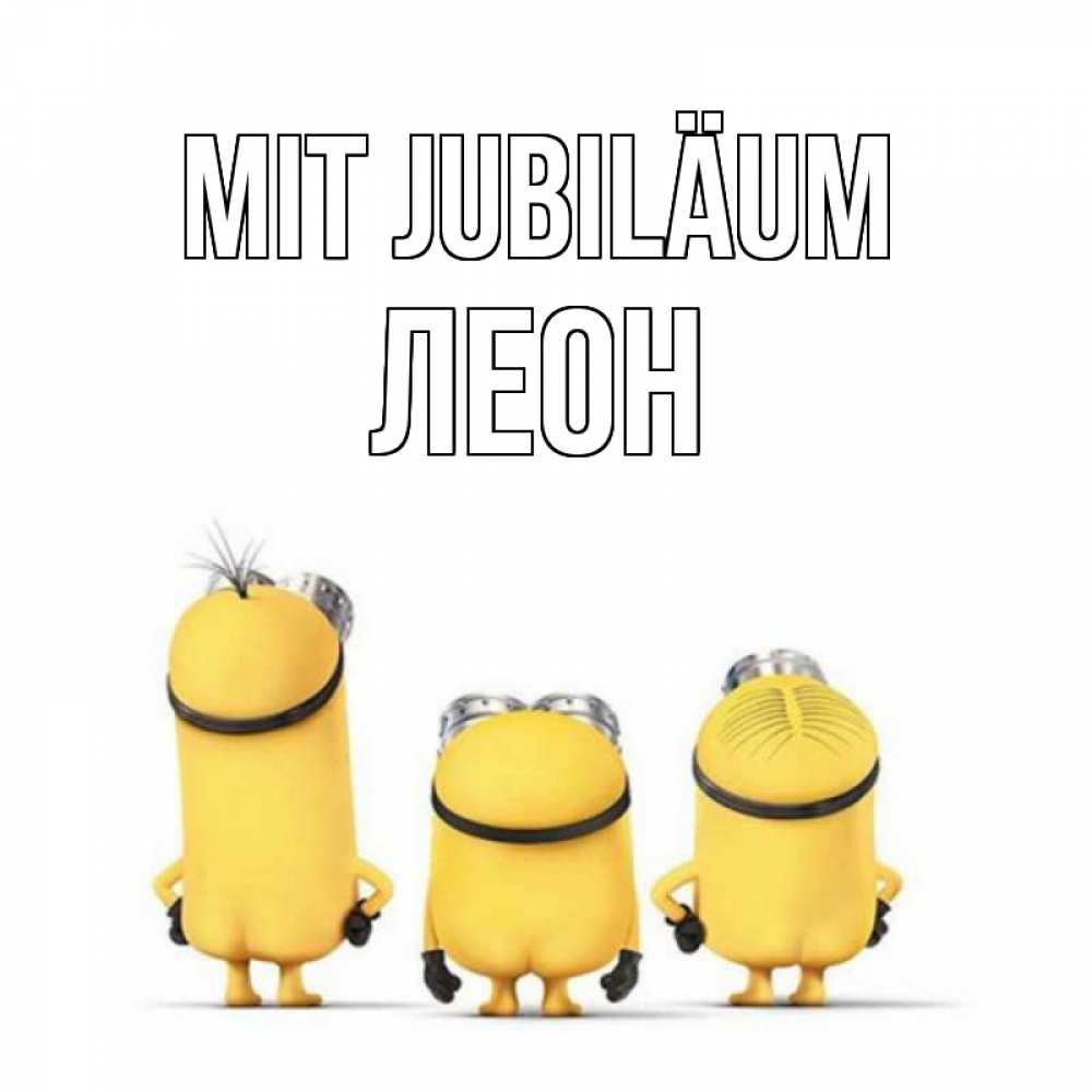 Открытка на каждый день с именем, Леон Mit Jubiläum миньоны Прикольная открытка с пожеланием онлайн скачать бесплатно 