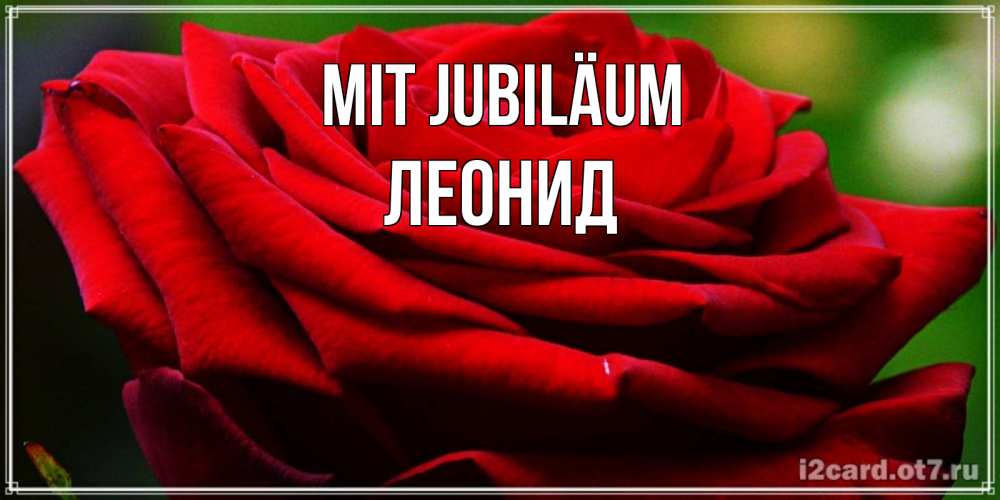 Открытка на каждый день с именем, Леонид Mit Jubiläum розочка очень красивая Прикольная открытка с пожеланием онлайн скачать бесплатно 