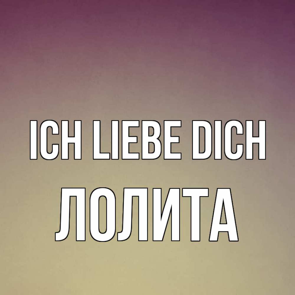 Открытка на каждый день с именем, Лолита Ich liebe dich для любимой Прикольная открытка с пожеланием онлайн скачать бесплатно 