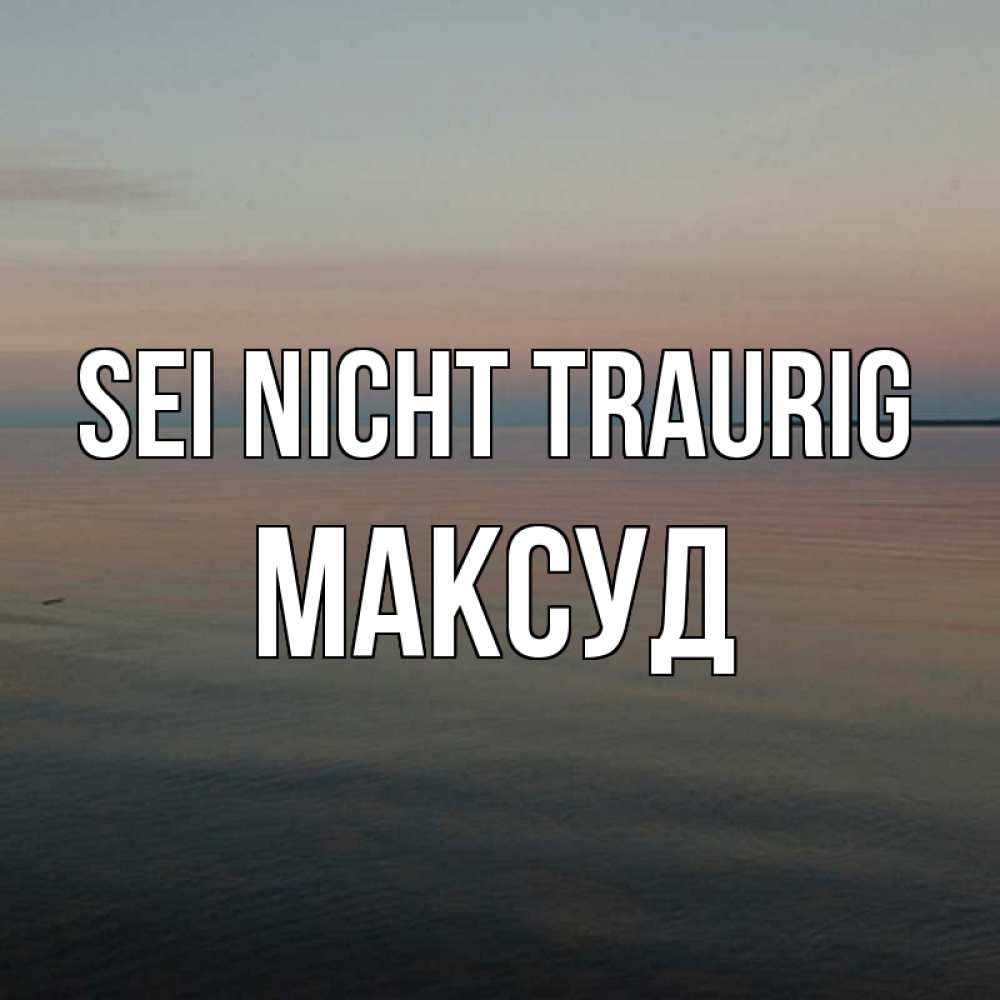 Открытка на каждый день с именем, Максуд Sei nicht traurig водная гладь Прикольная открытка с пожеланием онлайн скачать бесплатно 