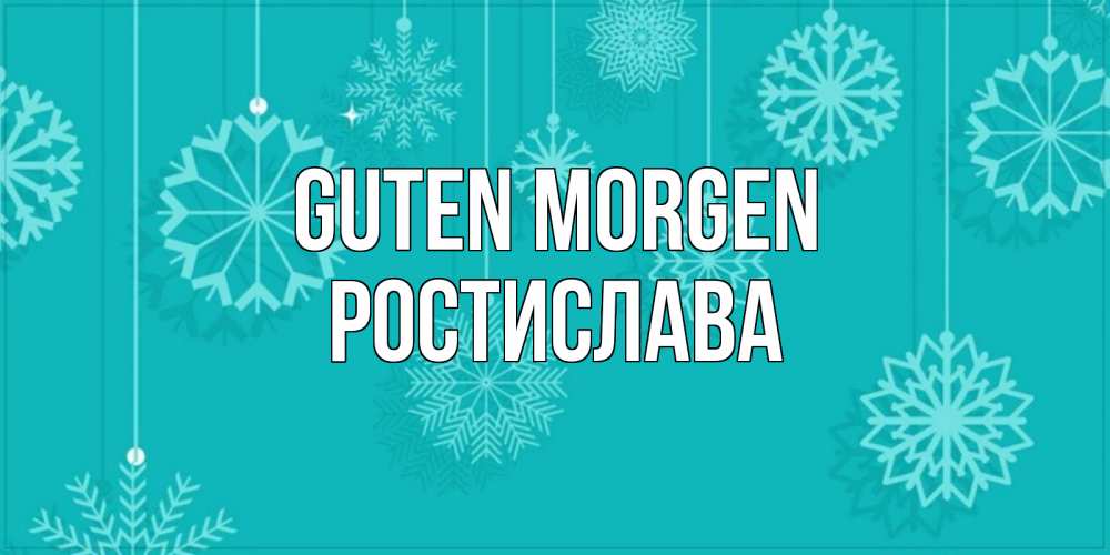 Открытка на каждый день с именем, Ростислава Guten Morgen открытка со снежинками Прикольная открытка с пожеланием онлайн скачать бесплатно 
