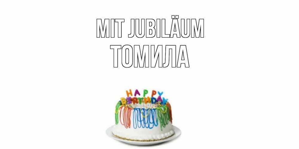 Открытка на каждый день с именем, Томила Mit Jubiläum Тортик Прикольная открытка с пожеланием онлайн скачать бесплатно 