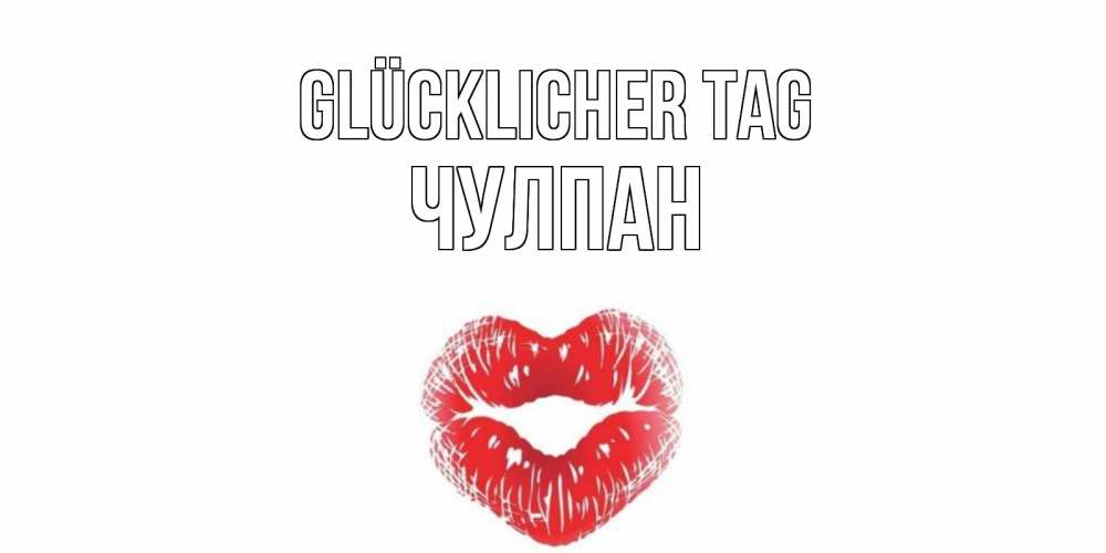 Открытка на каждый день с именем, Чулпан Glücklicher Tag Поцелуй Прикольная открытка с пожеланием онлайн скачать бесплатно 