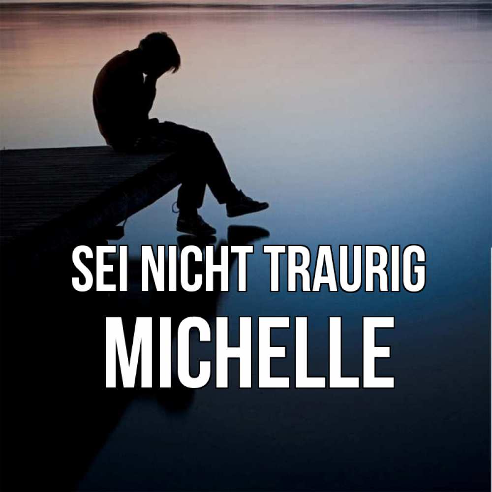 Открытка на каждый день с именем, Michelle Sei nicht traurig печаль Прикольная открытка с пожеланием онлайн скачать бесплатно 