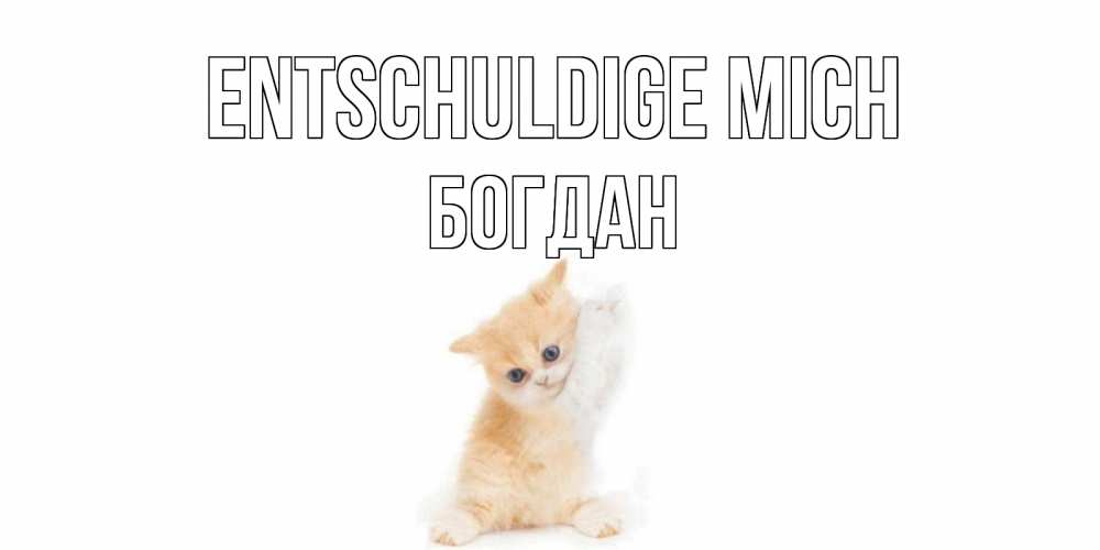 Открытка на каждый день с именем, Богдан Entschuldige mich кот Прикольная открытка с пожеланием онлайн скачать бесплатно 