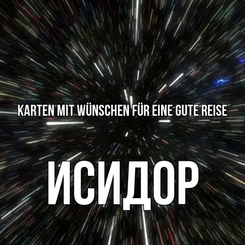 Открытка на каждый день с именем, Исидор Karten mit Wünschen für eine gute Reise туннель Прикольная открытка с пожеланием онлайн скачать бесплатно 