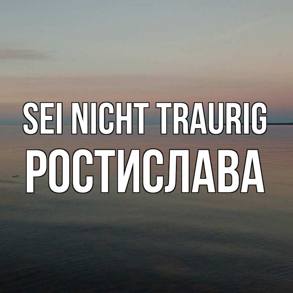 Открытка на каждый день с именем, Ростислава Sei nicht traurig водная гладь Прикольная открытка с пожеланием онлайн скачать бесплатно 