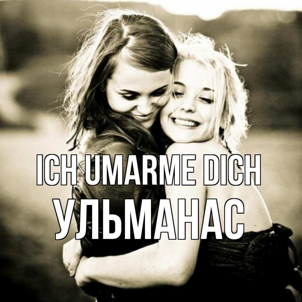 Открытка на каждый день с именем, Ульманас Ich umarme dich девочки обнимаются Прикольная открытка с пожеланием онлайн скачать бесплатно 