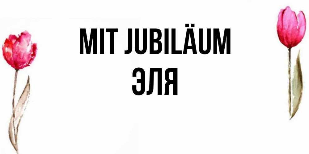 Открытка на каждый день с именем, Эля Mit Jubiläum открытки акварелью с цветами Прикольная открытка с пожеланием онлайн скачать бесплатно 