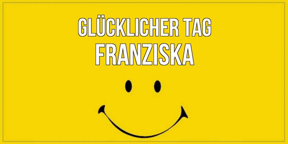Открытка на каждый день с именем, Franziska Glücklicher Tag улыбка Прикольная открытка с пожеланием онлайн скачать бесплатно 