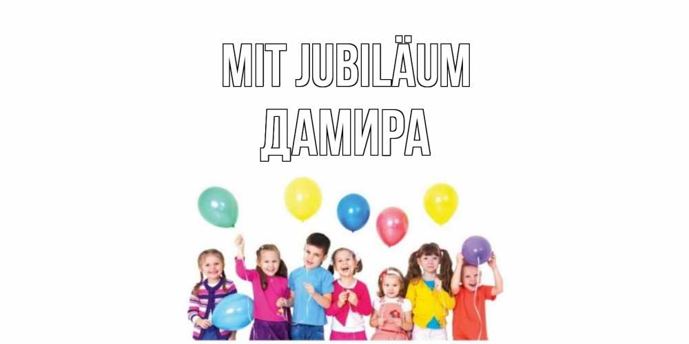 Открытка на каждый день с именем, Дамира Mit Jubiläum Дети, шары Прикольная открытка с пожеланием онлайн скачать бесплатно 