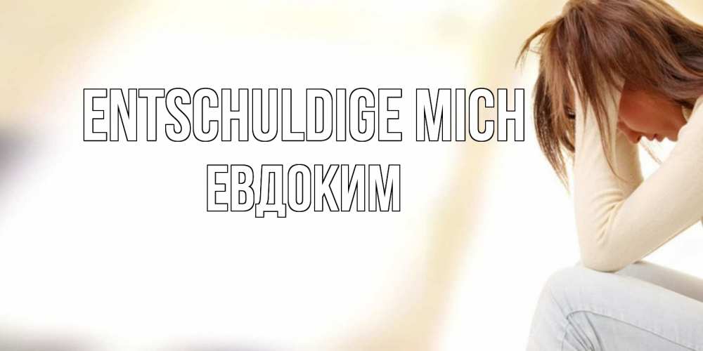 Открытка на каждый день с именем, Евдоким Entschuldige mich прости меня с девушкой Прикольная открытка с пожеланием онлайн скачать бесплатно 