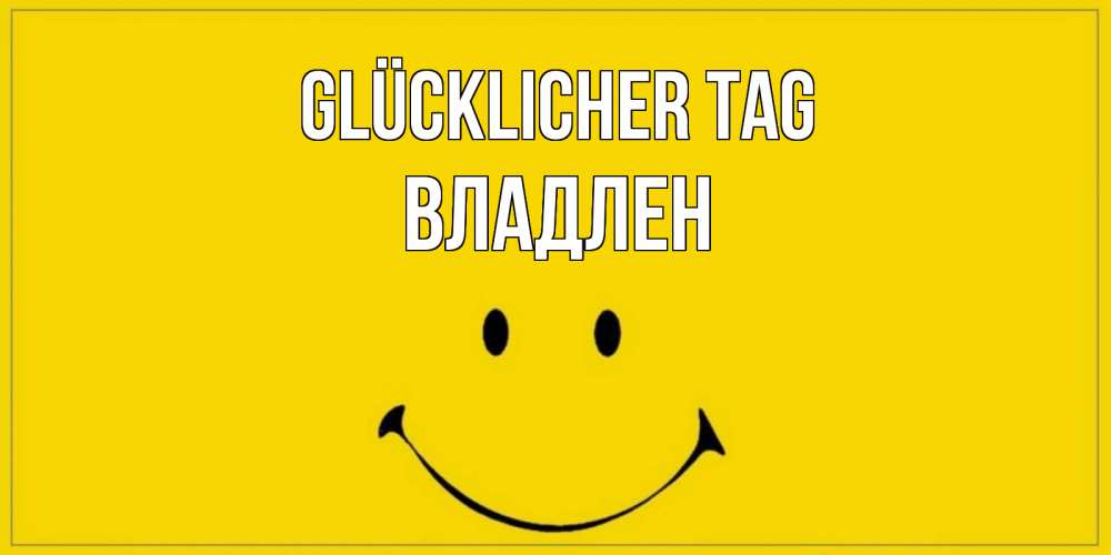 Открытка на каждый день с именем, Владлен Glücklicher Tag улыбка Прикольная открытка с пожеланием онлайн скачать бесплатно 