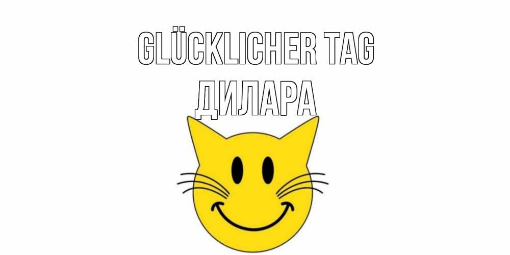 Открытка на каждый день с именем, Дилара Glücklicher Tag открытка с котом Прикольная открытка с пожеланием онлайн скачать бесплатно 