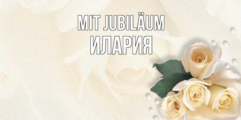 Открытка на каждый день с именем, Илария Mit Jubiläum поздравления на день рождения с именем Прикольная открытка с пожеланием онлайн скачать бесплатно 