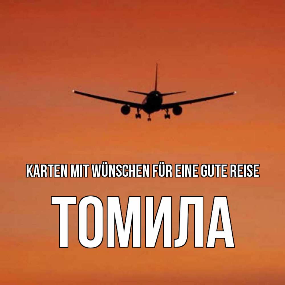 Открытка на каждый день с именем, Томила Karten mit Wünschen für eine gute Reise силуэт самолета Прикольная открытка с пожеланием онлайн скачать бесплатно 