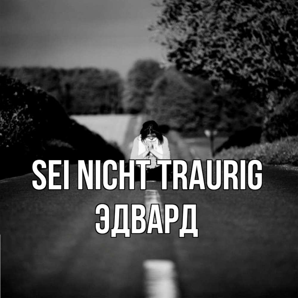 Открытка на каждый день с именем, Эдвард Sei nicht traurig девушка сидит на асфальте Прикольная открытка с пожеланием онлайн скачать бесплатно 
