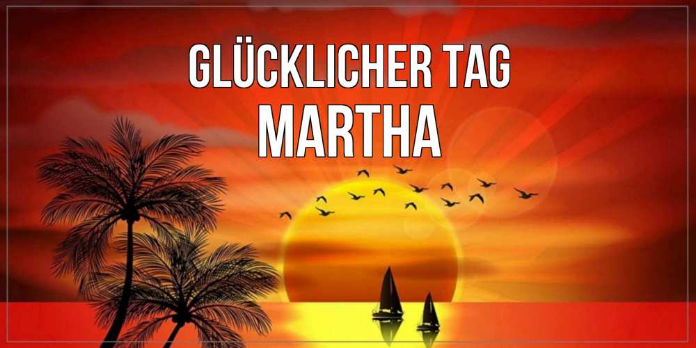 Открытка на каждый день с именем, Martha Glücklicher Tag открытки с пожеланиями хорошего дня Прикольная открытка с пожеланием онлайн скачать бесплатно 