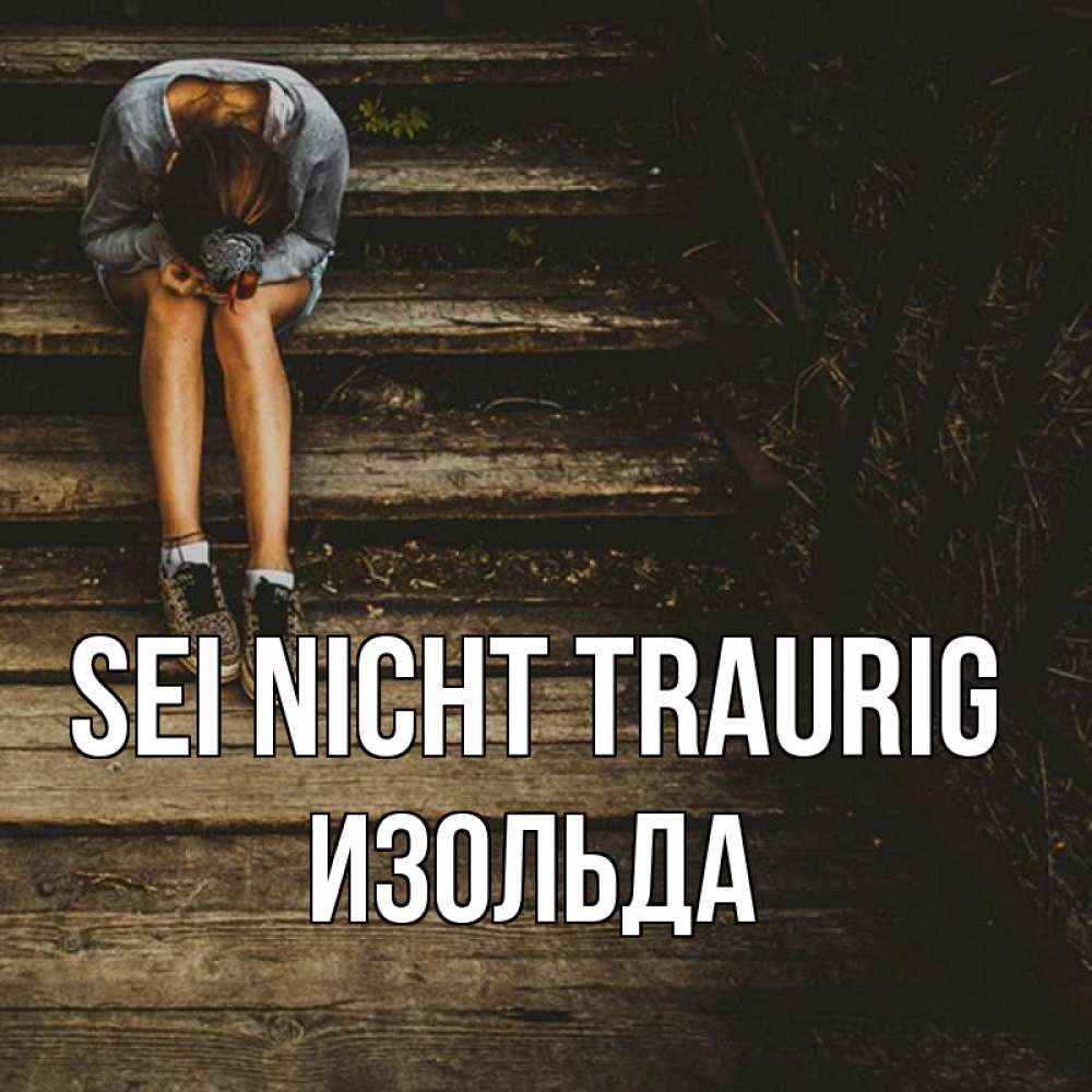 Открытка на каждый день с именем, Изольда Sei nicht traurig девушка сидит на деревянных ступеньках Прикольная открытка с пожеланием онлайн скачать бесплатно 
