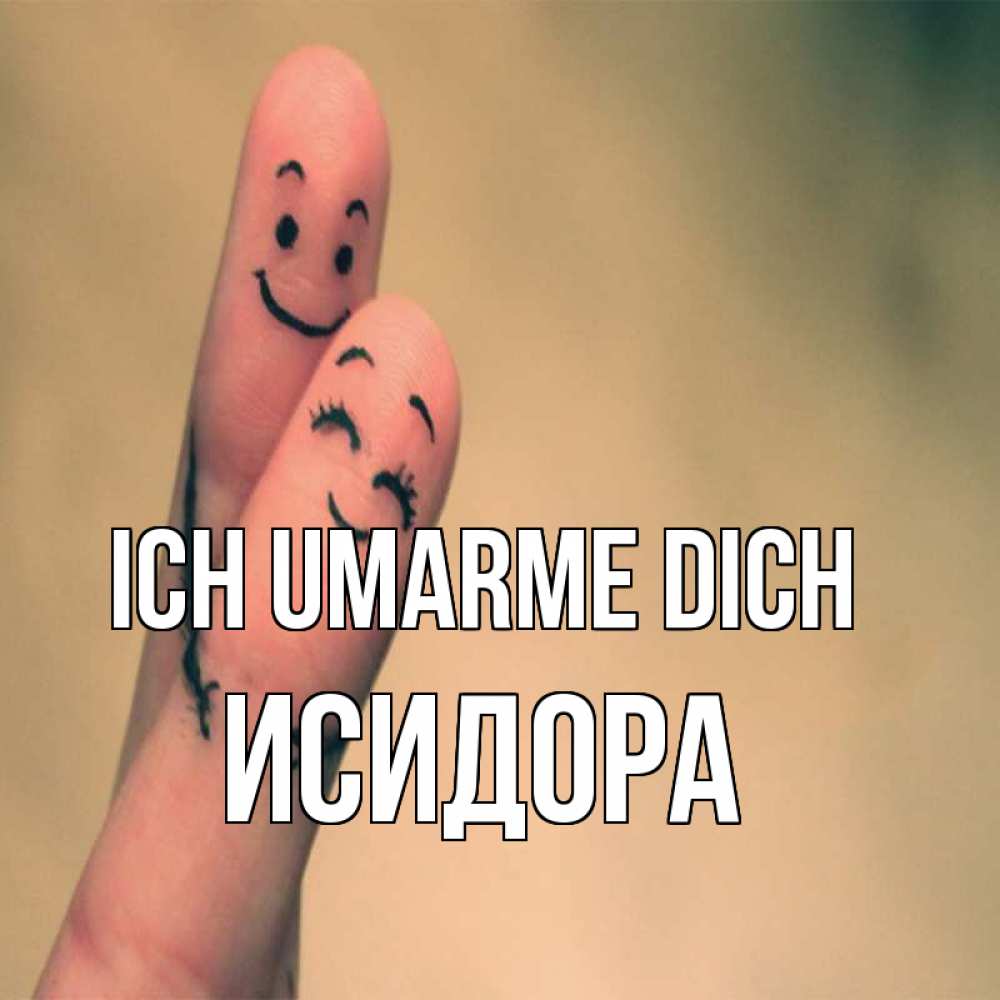Открытка на каждый день с именем, Исидора Ich umarme dich рисунок на пальцах Прикольная открытка с пожеланием онлайн скачать бесплатно 