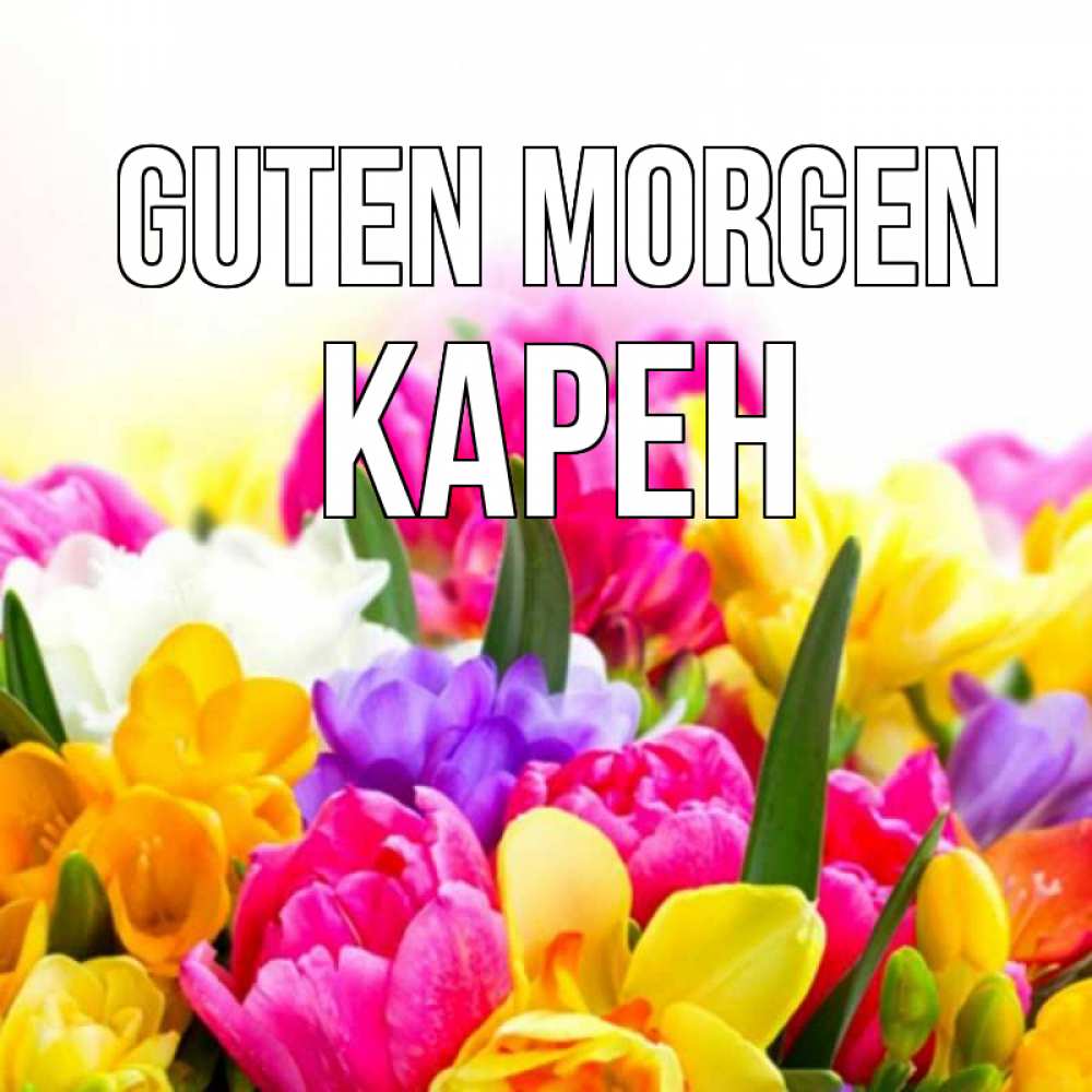 Открытка на каждый день с именем, Карен Guten Morgen создать открытку со свое подписью Прикольная открытка с пожеланием онлайн скачать бесплатно 