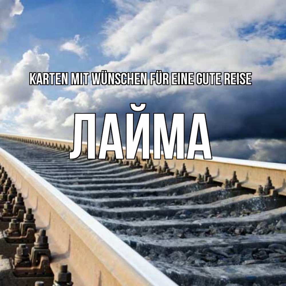 Открытка на каждый день с именем, Лайма Karten mit Wünschen für eine gute Reise железнодорожные пути на фоне неба Прикольная открытка с пожеланием онлайн скачать бесплатно 