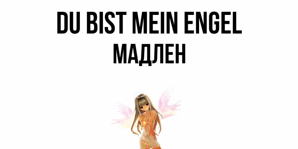 Открытка на каждый день с именем, Мадлен Du bist mein Engel ангел, аниме Прикольная открытка с пожеланием онлайн скачать бесплатно 
